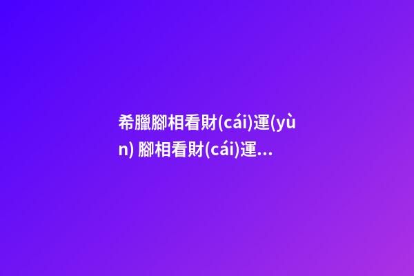 希臘腳相看財(cái)運(yùn) 腳相看財(cái)運(yùn)